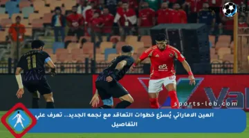 العين الإماراتي يُسرّع خطوات التعاقد مع نجمه الجديد.. تعرف على التفاصيل